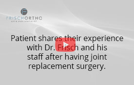 Patient shares their experience with Dr. Frisch and his staff after having joint replacement surgery.